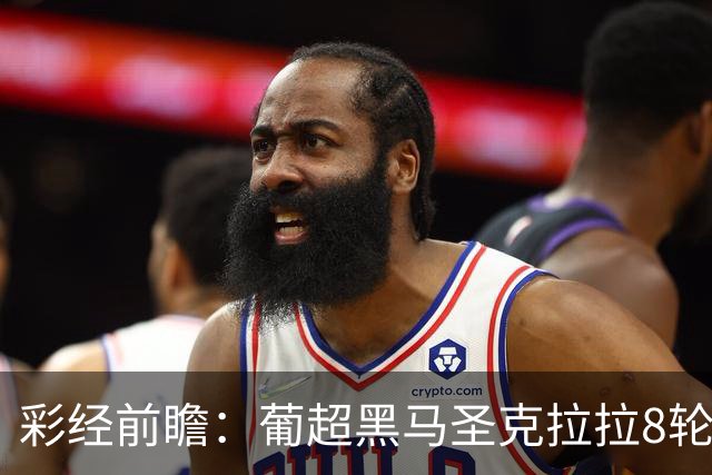 彩经前瞻：葡超黑马圣克拉拉8轮不败，本菲卡联赛24球火力全开