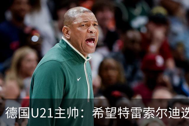 德国U21主帅：希望特雷索尔迪选择德国，但大家必须尊重他的决定