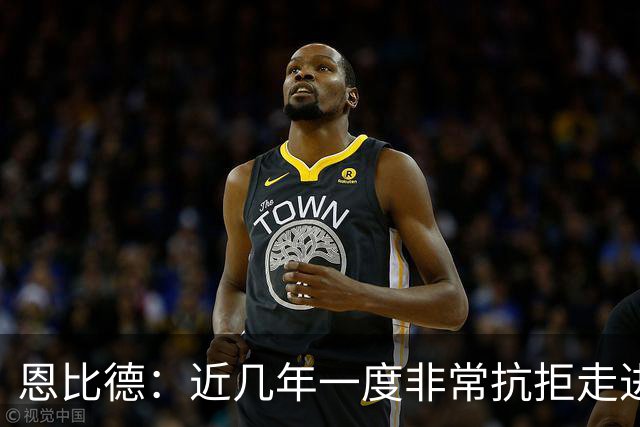 恩比德：近几年一度非常抗拒走进球馆 伤病让我痛苦不堪甚至抑郁