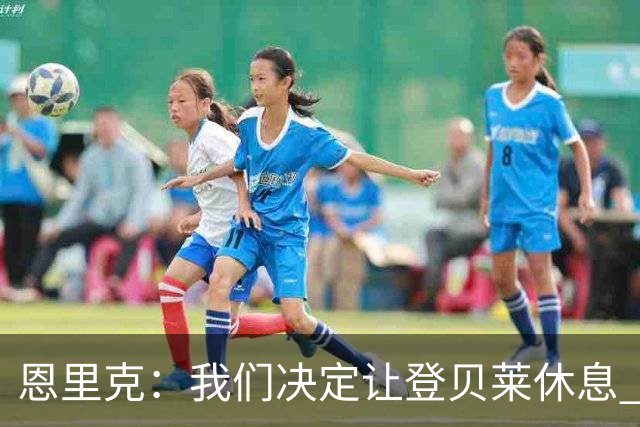 恩里克：我们决定让登贝莱休息 齐达内选拔的球员水平非常高
