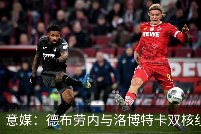 意媒：德布劳内与洛博特卡双核组织那不勒斯，小麦负责后插上