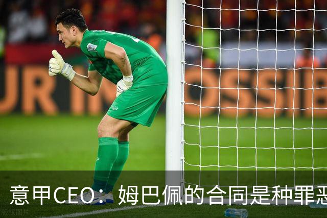 意甲CEO：姆巴佩的合同是种罪恶 将让足球无法维持