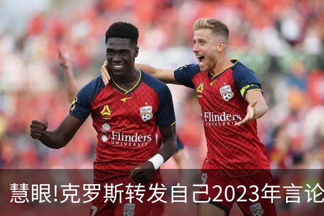慧眼!克罗斯转发自己2023年言论：帕斯太棒了 应该天天和我们训练