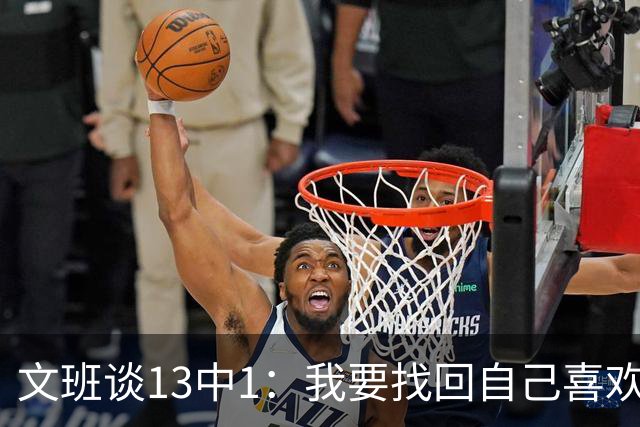 文班谈13中1：我要找回自己喜欢的篮球 享受比赛时我才能打得好