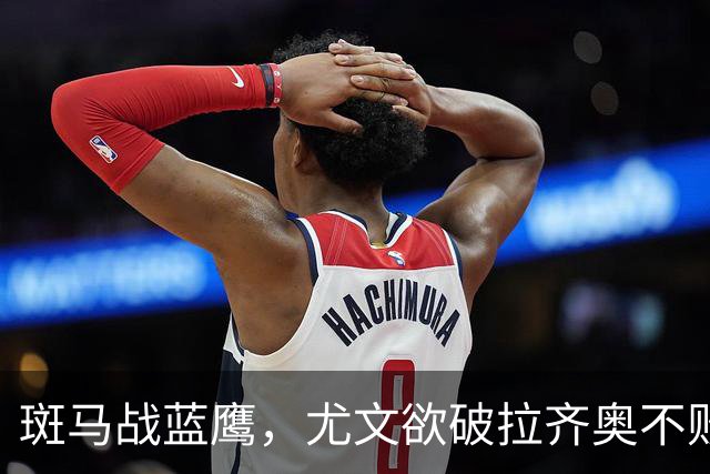 斑马战蓝鹰，尤文欲破拉齐奥不败金身，加图索有望创造历史