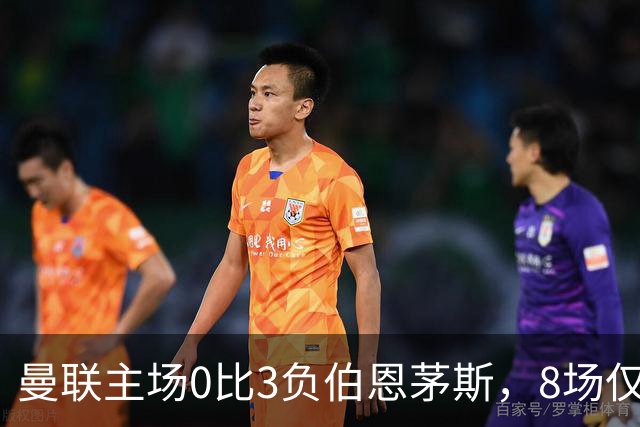 曼联主场0比3负伯恩茅斯，8场仅1胜跌至第16