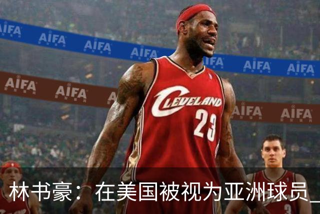 林书豪：在美国被视为亚洲球员 到亚洲被当成美国人 始终像外来者