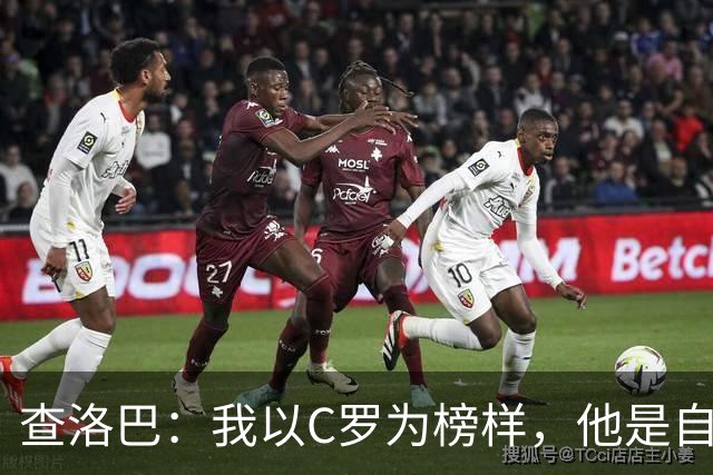 查洛巴：我以C罗为榜样，他是自律的典范；平时还会关注蓝军
