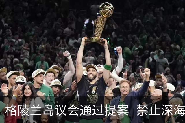 格陵兰岛议会通过提案 禁止深海勘探与采矿