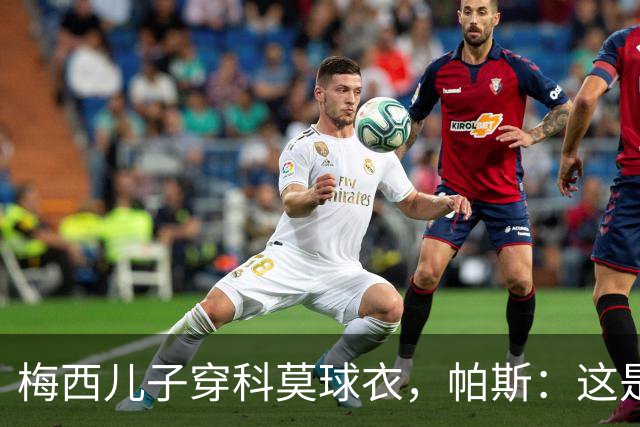 梅西儿子穿科莫球衣，帕斯：这是我们的荣幸，我们每天都在进步