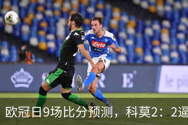 欧冠日9场比分预测，科莫2：2逼平曼联残阵，皇马3：1力克莱比锡