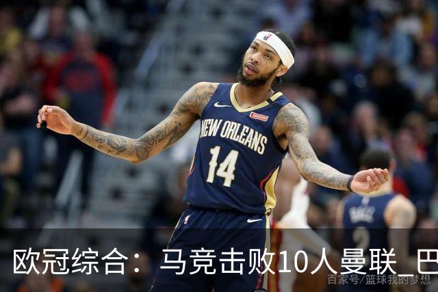 欧冠综合：马竞击败10人曼联 巴萨客胜加拉塔萨雷