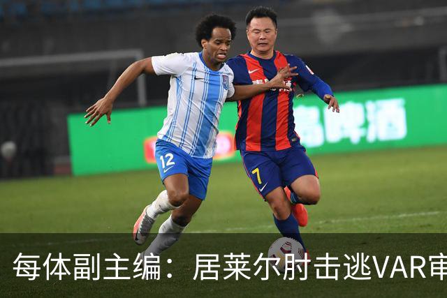 每体副主编：居莱尔肘击逃VAR审查，主裁判当时害怕了