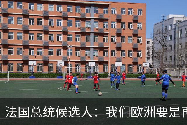 法国总统候选人：我们欧洲要是再不统一，早晚变成中国的第24个省
