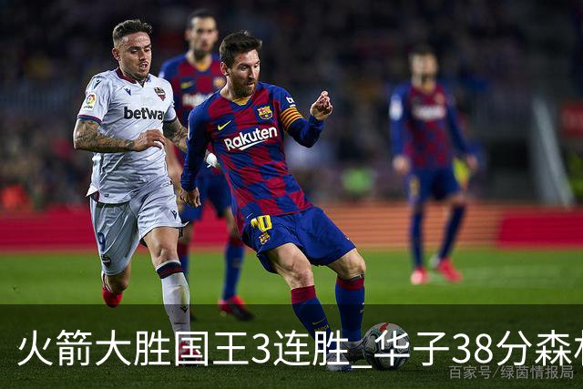 火箭大胜国王3连胜 华子38分森林狼破绿军金身