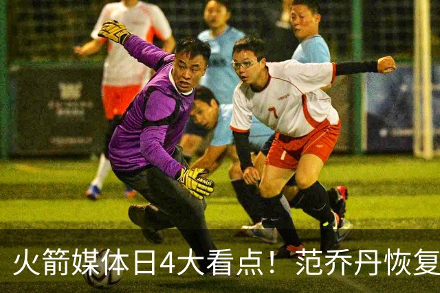 火箭媒体日4大看点！范乔丹恢复5V5 KD拒绝乌度卡减时+申京放豪言