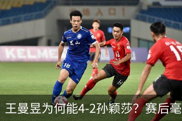 王曼昱为何能4-2孙颖莎？赛后毫不客气说出赢球关键 ，句句戳重点