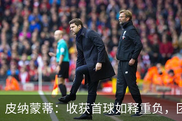 皮纳蒙蒂：收获首球如释重负，团队是球队取胜关键