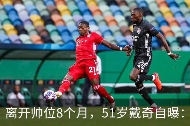 离开帅位8个月，51岁戴奇自曝：现在最享受看儿子踢球
