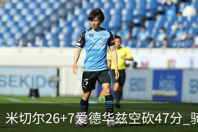 米切尔26+7爱德华兹空砍47分 骑士加时逆转森林狼