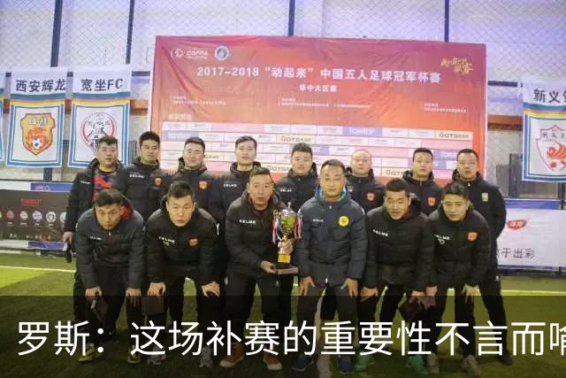 罗斯：这场补赛的重要性不言而喻，最重要的是展现出求胜欲