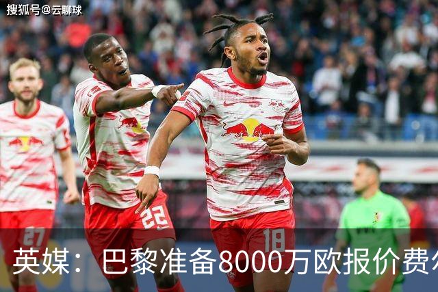 英媒：巴黎准备8000万欧报价费尔明，切尔西也有意