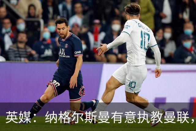 英媒：纳格尔斯曼有意执教曼联，聘请他无需支付补偿金