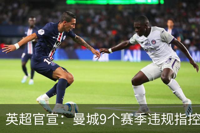 英超官宣：曼城9个赛季违规指控全部成立！曼城回应：否认，将上诉