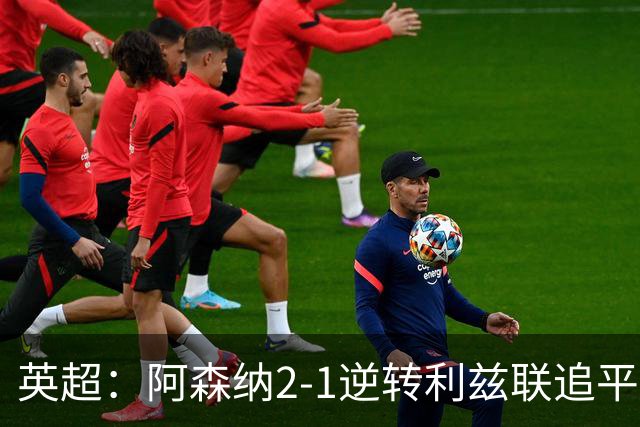 英超：阿森纳2-1逆转利兹联追平曼城 卡拉菲奥里扳平 吉马良斯替补破门