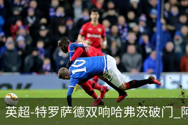英超-特罗萨德双响哈弗茨破门 阿森纳4-2莱斯特