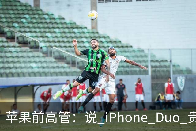 苹果前高管：说 iPhone Duo 贵的，都是键盘侠！