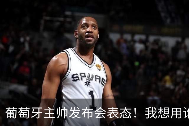 葡萄牙主帅发布会表态！我想用谁就征召谁，执教原则绝不妥协