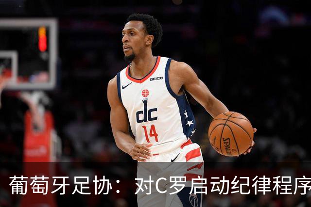 葡萄牙足协：对C罗启动纪律程序 实施非自动预防性停赛
