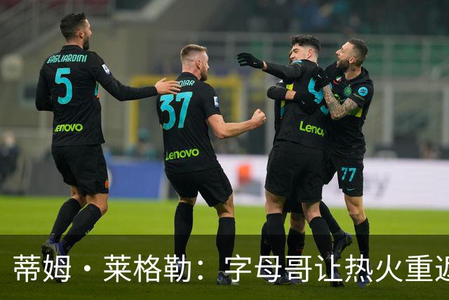 蒂姆·莱格勒：字母哥让热火重返争冠行列