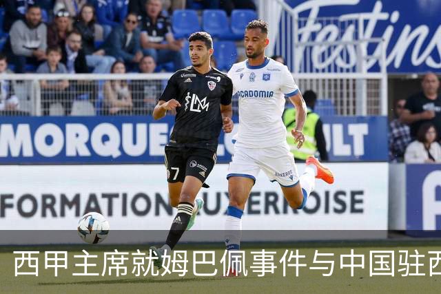 西甲主席就姆巴佩事件与中国驻西班牙大使会面，寻求解决方案