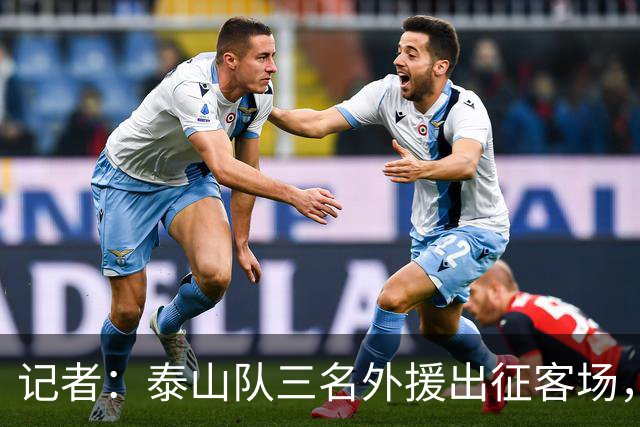 记者：泰山队三名外援出征客场，四名国脚留在重庆与球队会合