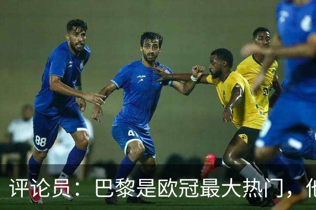 评论员：巴黎是欧冠最大热门，他们并未踢出惊艳表现就进巴萨4球