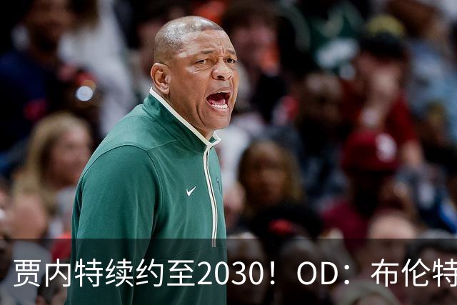 贾内特续约至2030！OD：布伦特福德留住核心