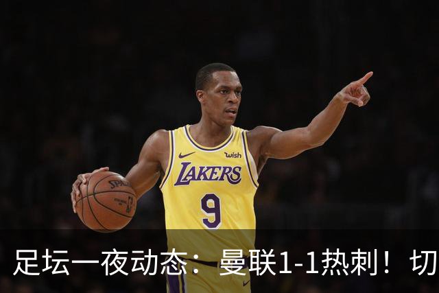 足坛一夜动态：曼联1-1热刺！切尔西5-1 皇马1-0巴萨3-0