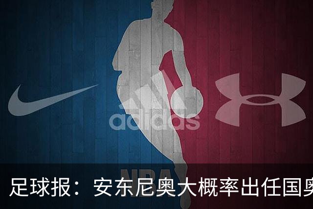 足球报：安东尼奥大概率出任国奥主帅，阵容磨合已经成型