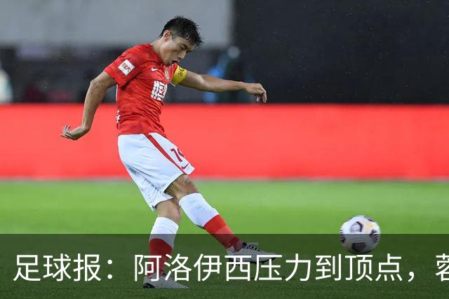 足球报：阿洛伊西压力到顶点，蓉城全队上下明白客战海港输不起
