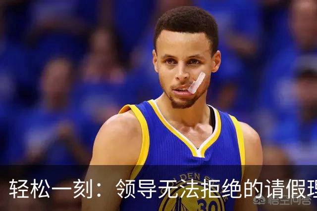 轻松一刻：领导无法拒绝的请假理由~
