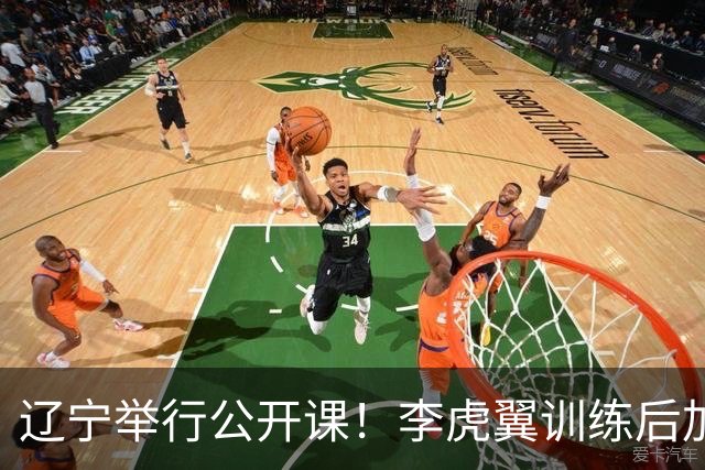 辽宁举行公开课！李虎翼训练后加练，赵继伟谈恢复+展望新赛季！