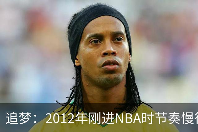 追梦：2012年刚进NBA时节奏慢得多 如今比赛速度明显提升