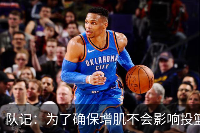 队记：为了确保增肌不会影响投篮 谢泼德休赛期的训练量加了一倍
