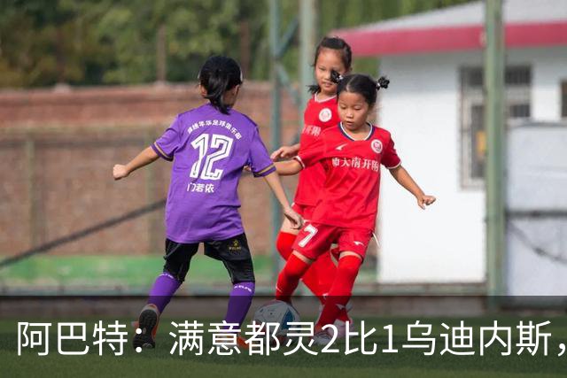 阿巴特：满意都灵2比1乌迪内斯，点名西蒙尼为全场最佳
