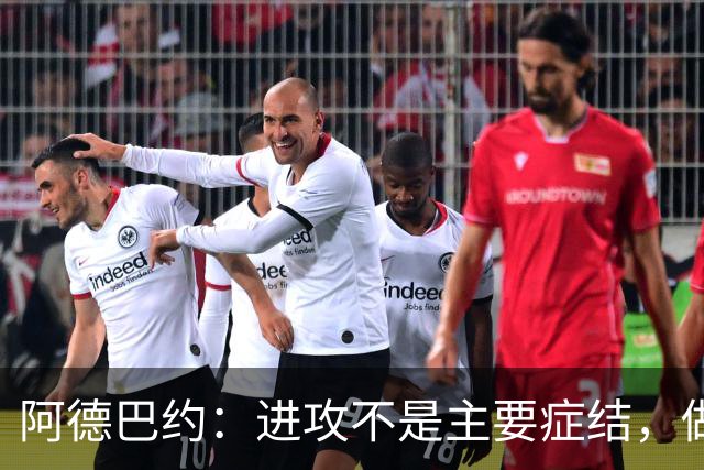 阿德巴约：进攻不是主要症结，做好细节才能赢球