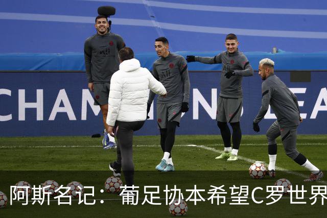 阿斯名记：葡足协本希望C罗世界杯后主动离开 也在内部讨论过此事