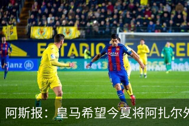 阿斯报：皇马希望今夏将阿扎尔外租 明夏将其出售