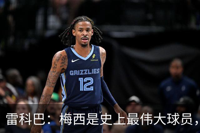 雷科巴：梅西是史上最伟大球员，20年一直保持高水平不可思议